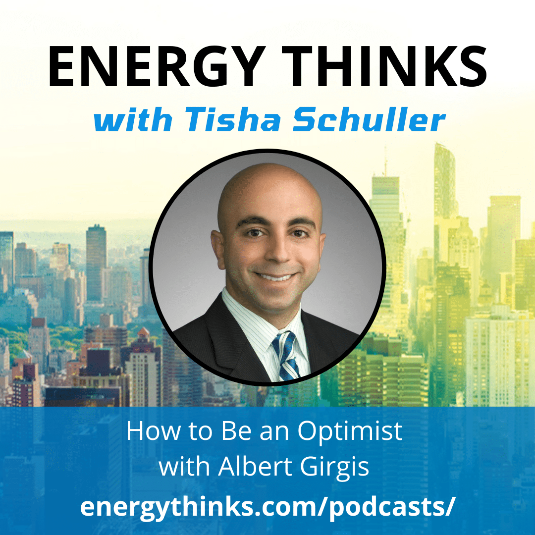 Energy Thinks with Tisha Schuller. How to Be an Optimist with Albert Girgis. Energythinks.com/podcasts/